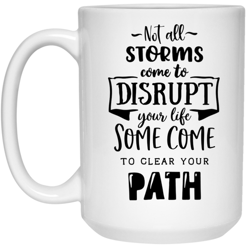 Not all storms come to disrupt your life some come to clear your path 15 oz. White Mug