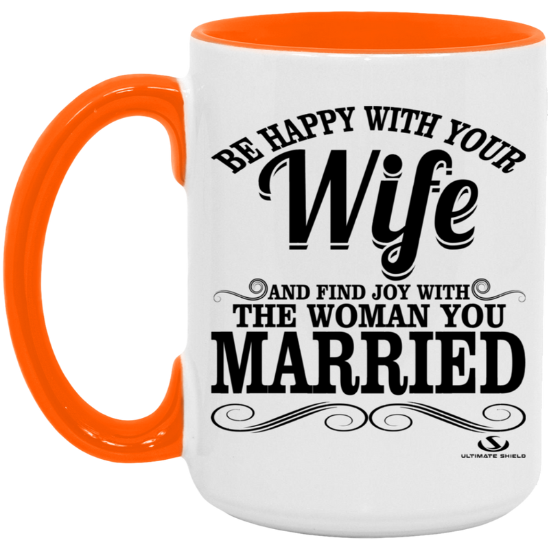 BE HAPPY WITH YOUR WIFE AND FIND JOY WITH THE WOMAN YOU MARRIED 15oz. Accent Mug